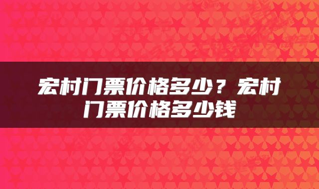 宏村门票价格多少?宏村门票价格多少钱