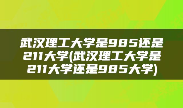 武汉理工大学是985还是211大学(武汉理工大学是211大学还是985大学)