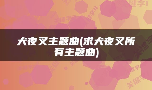 犬夜叉主题曲(求犬夜叉所有主题曲)