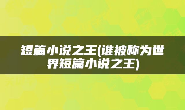 短篇小说之王(谁被称为世界短篇小说之王)