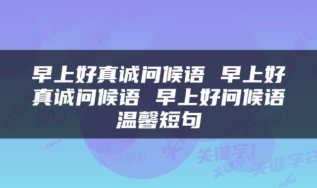 早上好真诚问候语 早上好真诚问候语 早上好问候语温馨短句