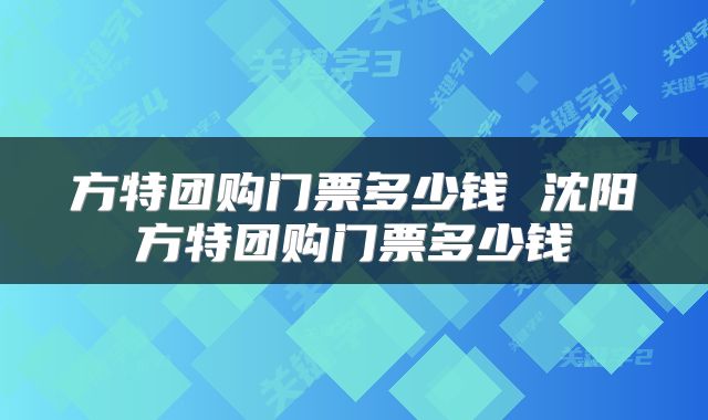 方特团购门票多少钱 沈阳方特团购门票多少钱
