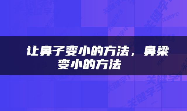  让鼻子变小的方法，鼻梁变小的方法 