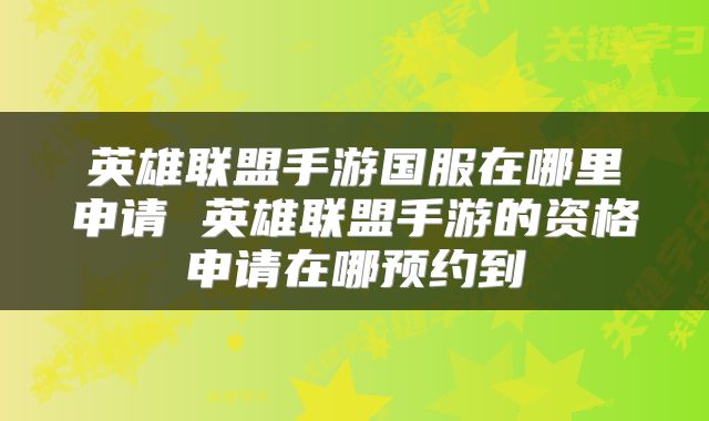 英雄联盟手游国服在哪里申请 英雄联盟手游的资格申请在哪预约到