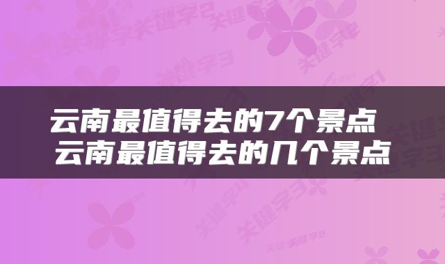 云南最值得去的7个景点 云南最值得去的几个景点