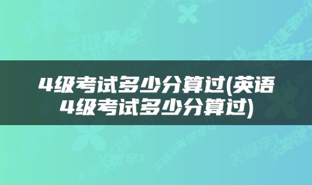 4级考试多少分算过(英语4级考试多少分算过)