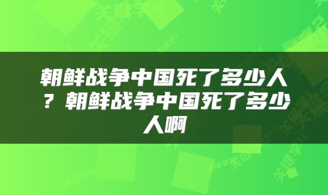 朝鲜战争中国死了多少人？朝鲜战争中国死了多少人啊