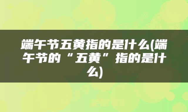 端午节五黄指的是什么(端午节的“五黄”指的是什么)