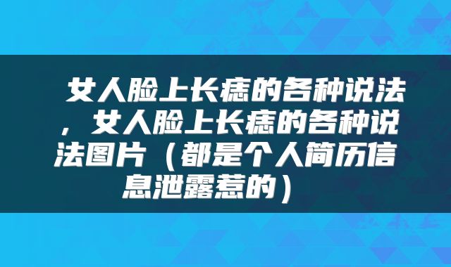  女人脸上长痣的各种说法，女人脸上长痣的各种说法图片（都是个人简历信息泄露惹的） 