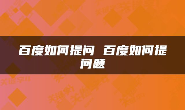 百度如何提问 百度如何提问题
