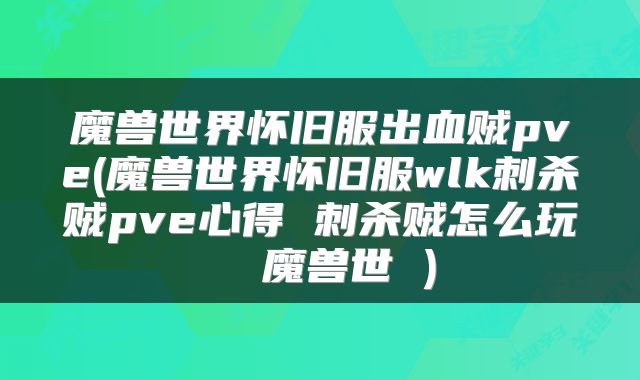魔兽世界怀旧服出血贼pve(魔兽世界怀旧服wlk刺杀贼pve心得 刺杀贼怎么玩  魔兽世 )