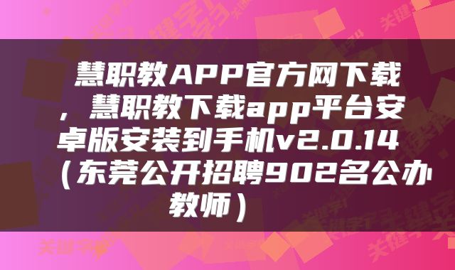  慧职教APP官方网下载，慧职教下载app平台安卓版安装到手机v2.0.14（东莞公开招聘902名公办教师） 