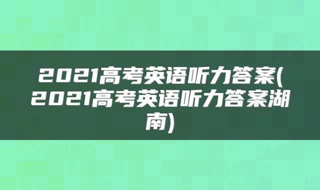 2021高考英语听力答案(2021高考英语听力答案湖南)