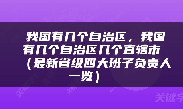  我国有几个自治区，我国有几个自治区几个直辖市（最新省级四大班子负责人一览） 