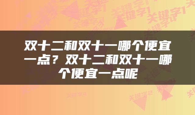 双十二和双十一哪个便宜一点？双十二和双十一哪个便宜一点呢