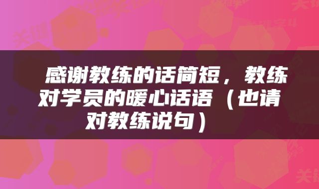  感谢教练的话简短，教练对学员的暖心话语（也请对教练说句） 