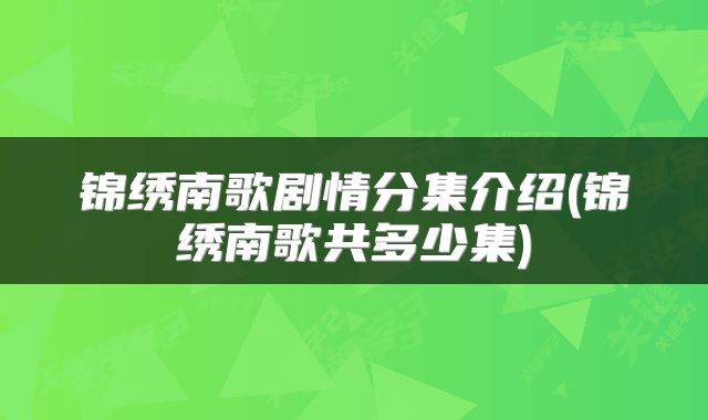 锦绣南歌剧情分集介绍(锦绣南歌共多少集)