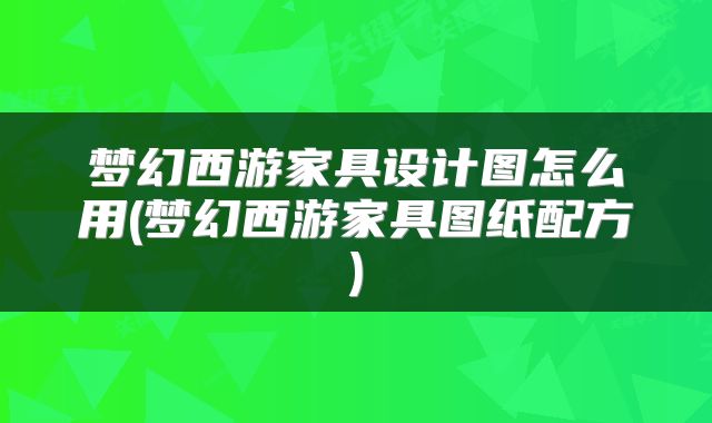 梦幻西游家具设计图怎么用(梦幻西游家具图纸配方)