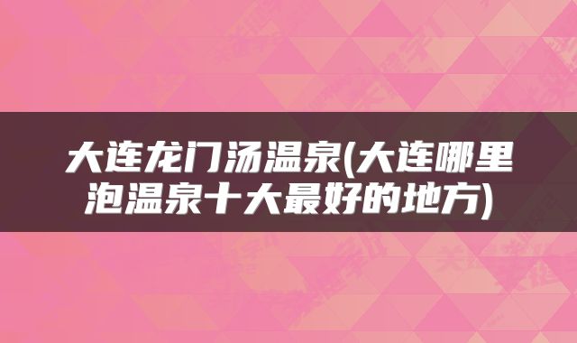 大连龙门汤温泉(大连哪里泡温泉十大最好的地方)