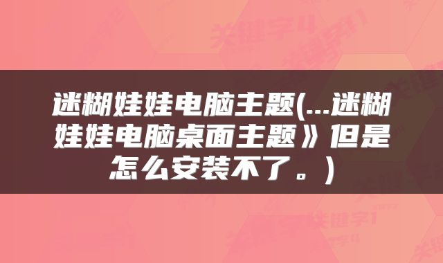 迷糊娃娃电脑主题(...迷糊娃娃电脑桌面主题》但是怎么安装不了。)