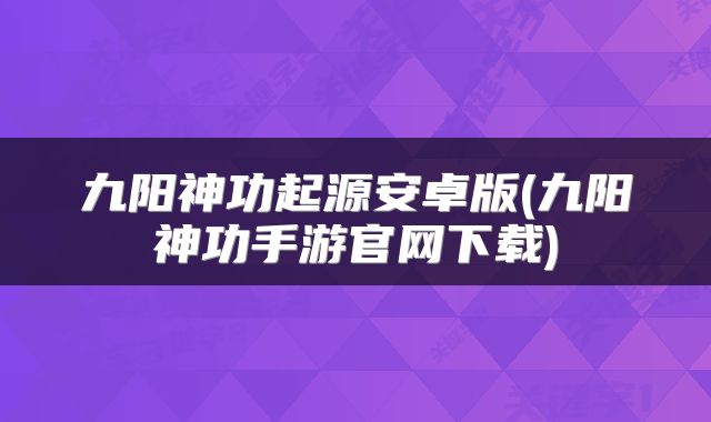 九阳神功起源安卓版(九阳神功手游官网下载)