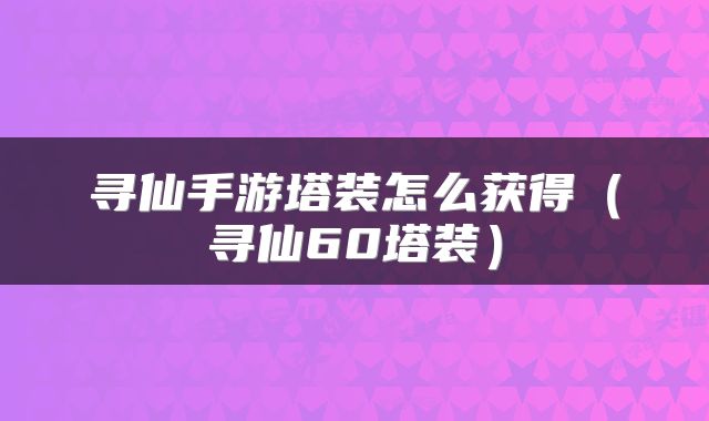 寻仙手游塔装怎么获得（寻仙60塔装）