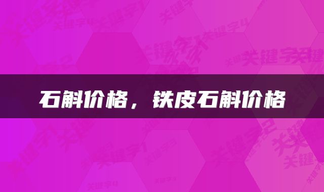 石斛价格，铁皮石斛价格