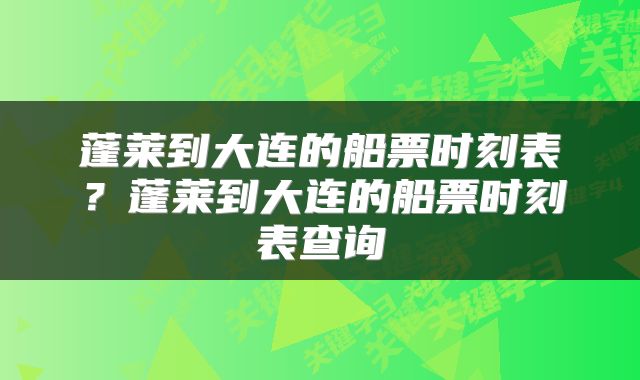 蓬莱到大连的船票时刻表?蓬莱到大连的船票时刻表查询