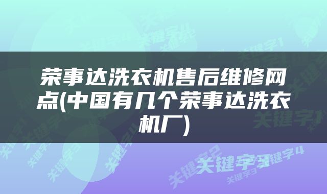 荣事达洗衣机售后维修网点(中国有几个荣事达洗衣机厂)