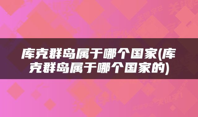 库克群岛属于哪个国家(库克群岛属于哪个国家的)