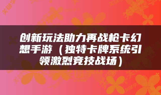 创新玩法助力再战枪卡幻想手游（独特卡牌系统引领激烈竞技战场）