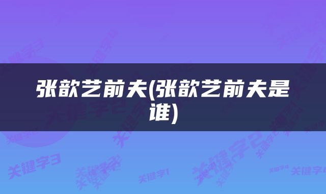 张歆艺前夫(张歆艺前夫是谁)