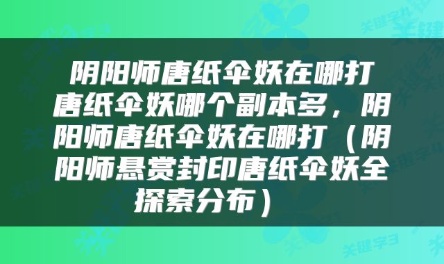  阴阳师唐纸伞妖在哪打 唐纸伞妖哪个副本多，阴阳师唐纸伞妖在哪打（阴阳师悬赏封印唐纸伞妖全探索分布） 