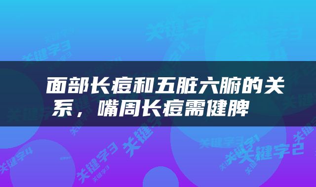  面部长痘和五脏六腑的关系，嘴周长痘需健脾 
