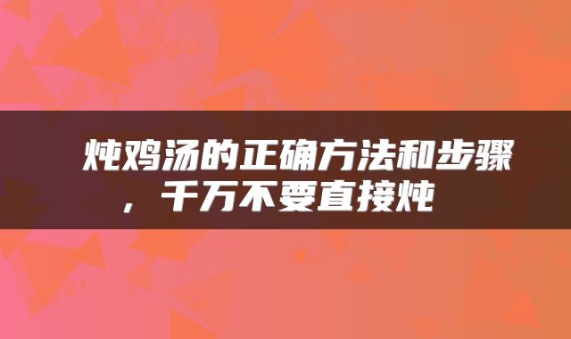  炖鸡汤的正确方法和步骤，千万不要直接炖 