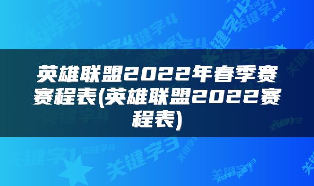 英雄联盟2022年春季赛赛程表(英雄联盟2022赛程表)