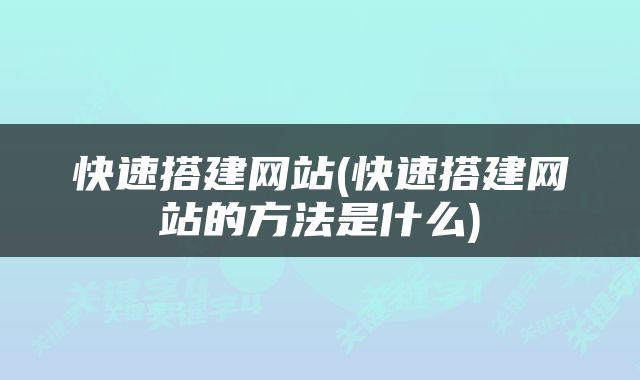 快速搭建网站(快速搭建网站的方法是什么)