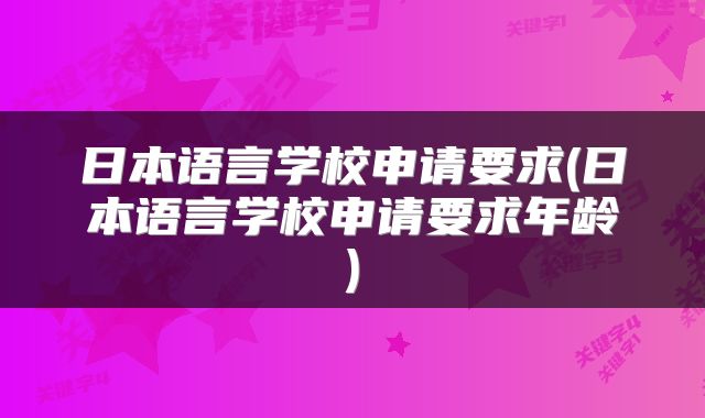 日本语言学校申请要求(日本语言学校申请要求年龄)