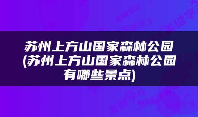 苏州上方山国家森林公园(苏州上方山国家森林公园有哪些景点)