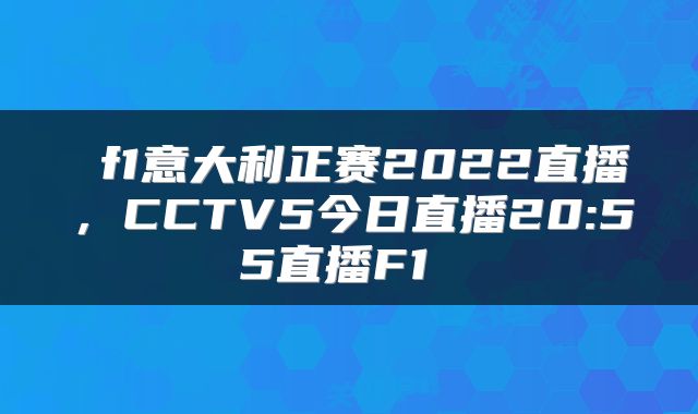  f1意大利正赛2022直播，CCTV5今日直播20:55直播F1 