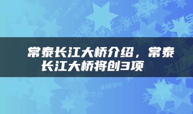  常泰长江大桥介绍，常泰长江大桥将创3项 