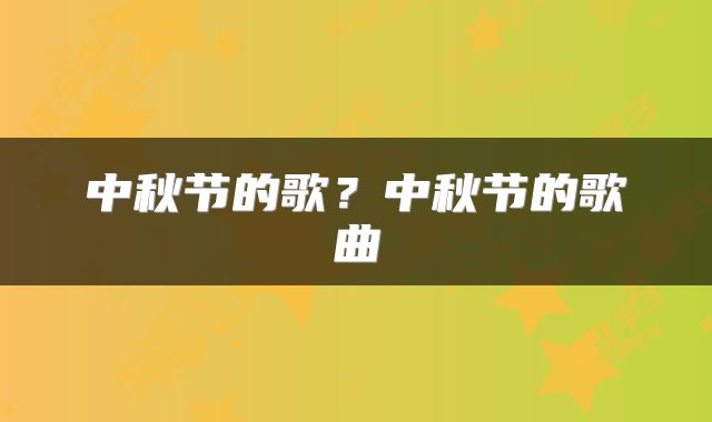 中秋节的歌？中秋节的歌曲
