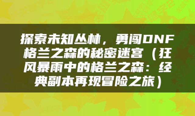 探索未知丛林，勇闯DNF格兰之森的秘密迷宫（狂风暴雨中的格兰之森：经典副本再现冒险之旅）