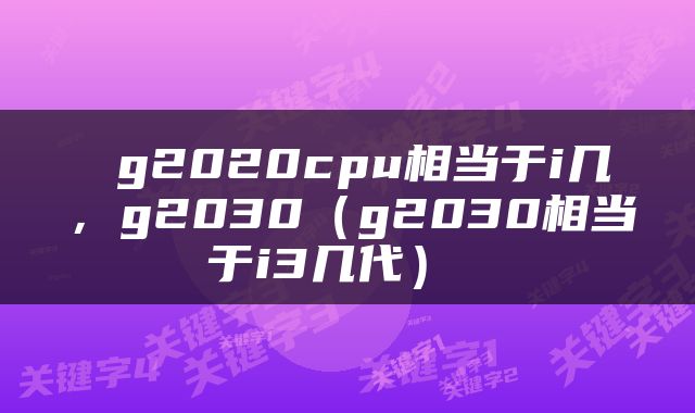  g2020cpu相当于i几，g2030（g2030相当于i3几代） 