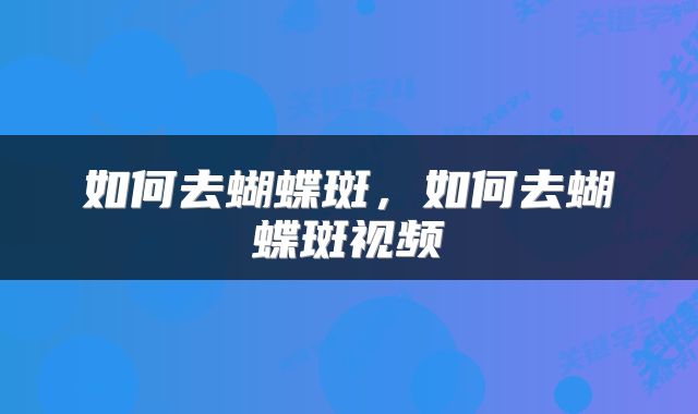 如何去蝴蝶斑，如何去蝴蝶斑视频