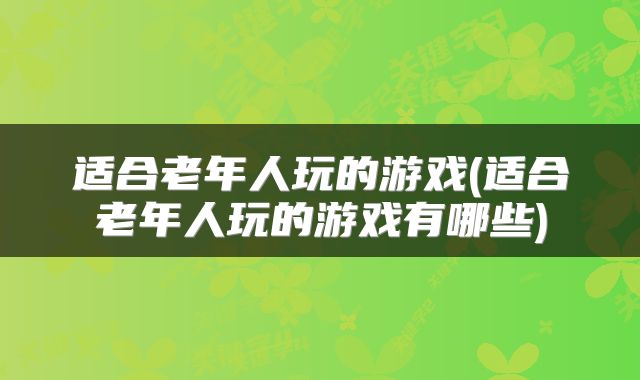 适合老年人玩的游戏(适合老年人玩的游戏有哪些)
