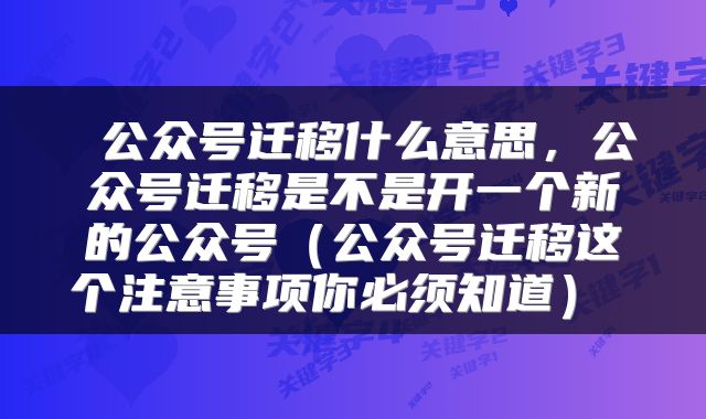  公众号迁移什么意思，公众号迁移是不是开一个新的公众号（公众号迁移这个注意事项你必须知道） 