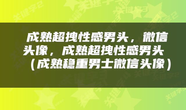  成熟超拽性感男头，微信头像，成熟超拽性感男头（成熟稳重男士微信头像） 