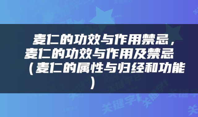 麦仁的功效与作用禁忌,麦仁的功效与作用及禁忌(麦仁的属性与归经和功能)