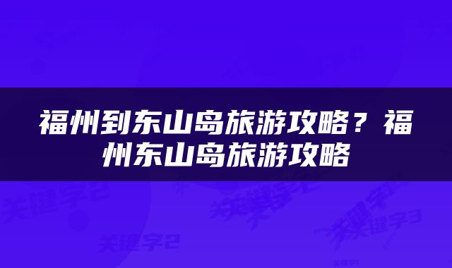 福州到东山岛旅游攻略？福州东山岛旅游攻略